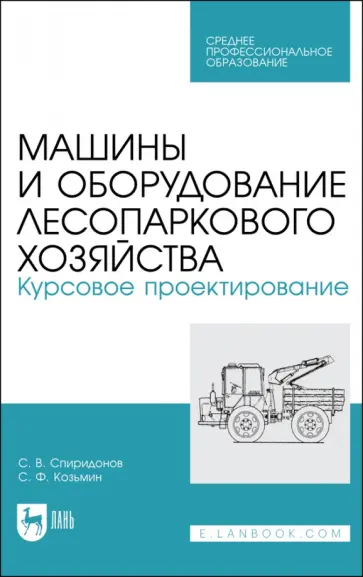 Спиридонов, Козьмин - Машины и оборудование лесопаркового хозяйства. Курсовое проектирование. Учебное пособие для СПО Спиридонов, Козьмин - Машины и оборудование лесопаркового хозяйства. Курсовое проектирование. Учебное пособие для СПО обложка книги