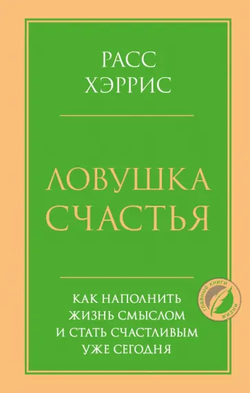 Расс Хэррис - Ловушка счастья. Как наполнить жизнь смыслом и стать счастливым уже сегодня Расс Хэррис - Ловушка счастья. Как наполнить жизнь смыслом и стать счастливым уже сегодня обложка книги