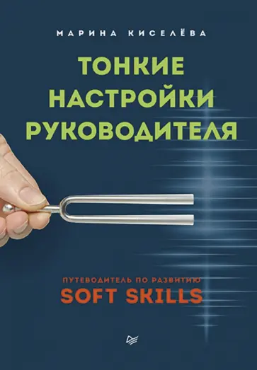Марина Киселева - Тонкие настройки руководителя. Путеводитель по развитию SOFT SKILLS Марина Киселева - Тонкие настройки руководителя. Путеводитель по развитию SOFT SKILLS обложка книги