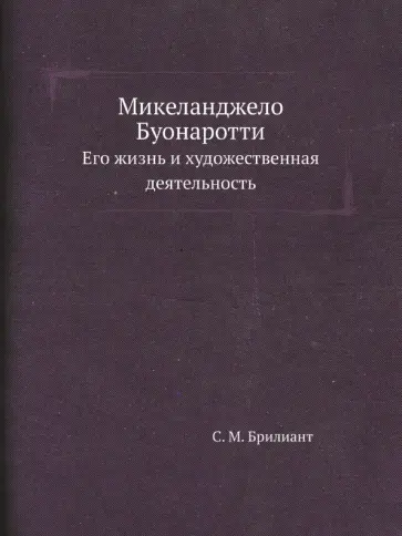 Семен Брилиант - Микеланджело Буонаротти. Его жизнь и художественная деятельность Семен Брилиант - Микеланджело Буонаротти. Его жизнь и художественная деятельность обложка книги