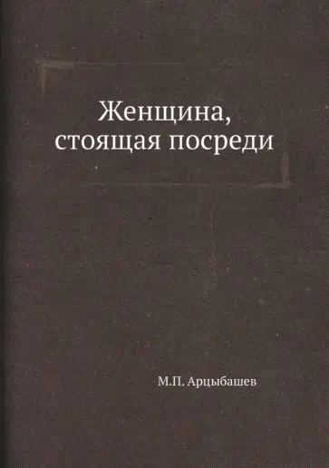 Михаил Арцыбашев - Женщина, стоящая посреди обложка книги