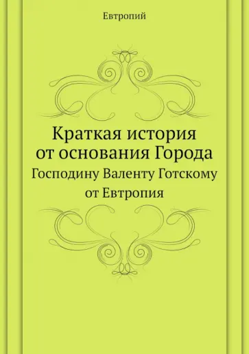 Евтропий - Краткая история от основания Города. Господину Валенту Готскому от Евтропия обложка книги