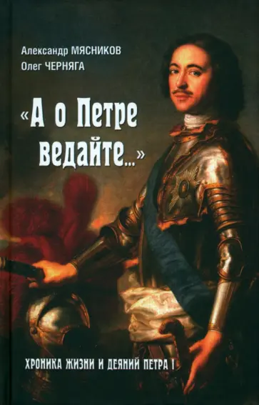 Мясников, Черняга - "А о Петре ведайте…" Хроника жизни и деяний Петра I Мясников, Черняга - "А о Петре ведайте…" Хроника жизни и деяний Петра I обложка книги