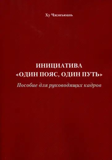 Чжэнъюань Ху - Инициатива "Один пояс, один путь". Пособие для руководящих кадров Чжэнъюань Ху - Инициатива "Один пояс, один путь". Пособие для руководящих кадров обложка книги