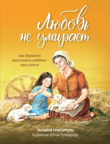 Татьяна Григорьян - Любовь не умирает. Как бережно рассказать ребенку про утрату Татьяна Григорьян - Любовь не умирает. Как бережно рассказать ребенку про утрату обложка книги