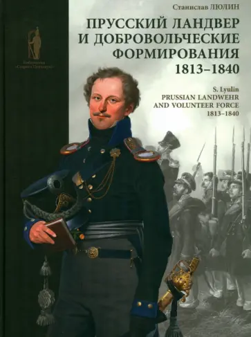Станислав Люлин - Прусский ландвер и добровольческие формирования. 1813–1840 Станислав Люлин - Прусский ландвер и добровольческие формирования. 1813–1840 обложка книги