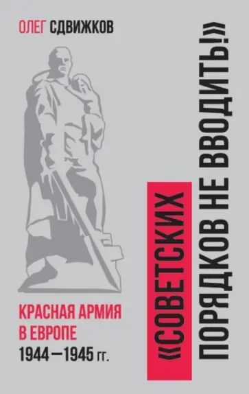 Олег Сдвижков - Советских порядков не вводить. Красная Армия в Европе 1941—1945 Олег Сдвижков - Советских порядков не вводить. Красная Армия в Европе 1941—1945 обложка книги