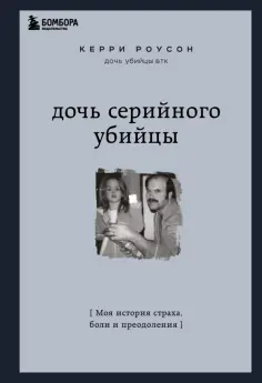 Керри Роусон - Дочь серийного убийцы. Моя история страха, боли и преодоления обложка книги