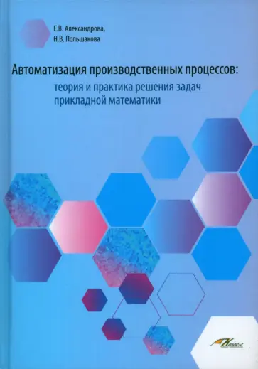 Александрова, Польшакова - Автоматизация производственных процессов. Теория и практика решения задач прикладной математики обложка книги