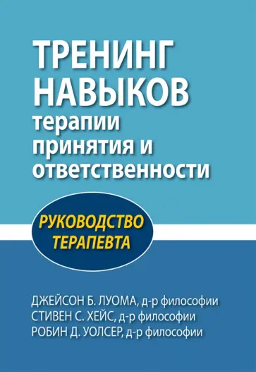 Луома, Хейс - Тренинг навыков терапии принятия и ответственности. Руководство терапевта Луома, Хейс - Тренинг навыков терапии принятия и ответственности. Руководство терапевта обложка книги