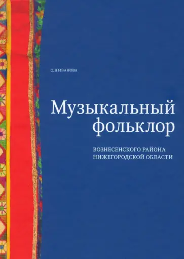 Ольга Иванова - Музыкальный фольклор Вознесенского района Нижегородской области (+DVD) Ольга Иванова - Музыкальный фольклор Вознесенского района Нижегородской области (+DVD) обложка книги