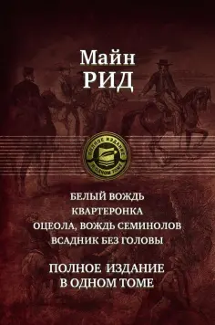 Рид Майн - Белый вождь. Квартеронка. Оцеола, вождь семинолов. Всадник без головы. Полное издание в одном томе Рид Майн - Белый вождь. Квартеронка. Оцеола, вождь семинолов. Всадник без головы. Полное издание в одном томе обложка книги