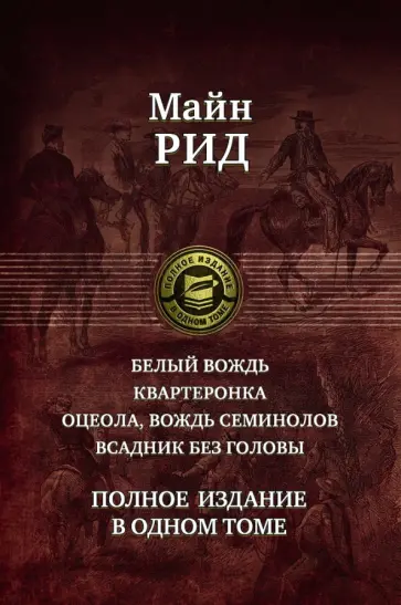 Рид Майн - Белый вождь. Квартеронка. Оцеола, вождь семинолов. Всадник без головы. Полное издание в одном томе Рид Майн - Белый вождь. Квартеронка. Оцеола, вождь семинолов. Всадник без головы. Полное издание в одном томе обложка книги