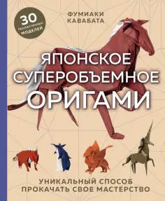 Фумиаки Кавабата - Японское суперобъемное оригами. Уникальный способ прокачать свое мастерство обложка книги