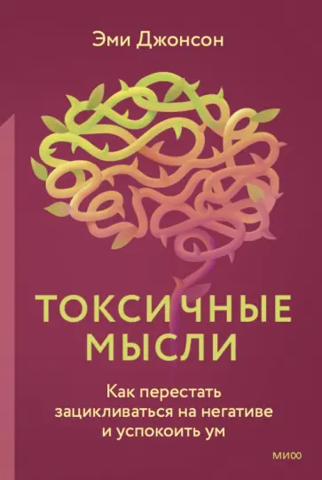 Эми Джонсон - Токсичные мысли. Как перестать зацикливаться на негативе и успокоить ум Эми Джонсон - Токсичные мысли. Как перестать зацикливаться на негативе и успокоить ум обложка книги