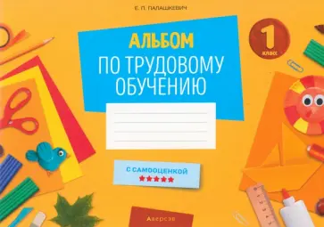 Елена Палашкевич - Альбом по трудовому обучению. 1 класс Елена Палашкевич - Альбом по трудовому обучению. 1 класс обложка книги