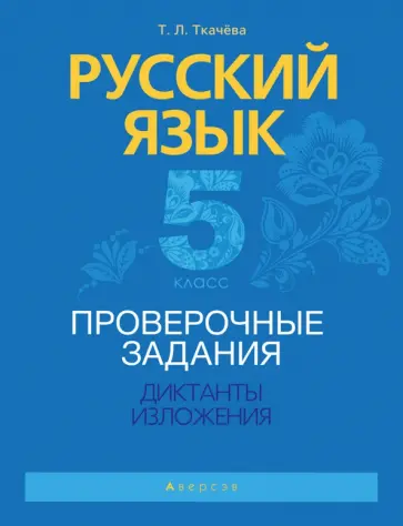 Татьяна Ткачева - Русский язык. 5 класс. Проверочные задания. Диктанты. Изложения Татьяна Ткачева - Русский язык. 5 класс. Проверочные задания. Диктанты. Изложения обложка книги