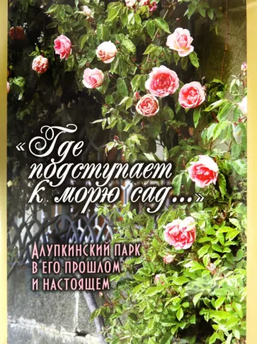 Филатова, Галиченко - Где подступает к морю сад... Алупкинский парк в его прошлом и настоящем обложка книги