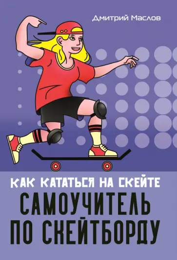 Дмитрий Маслов - Самоучитель по скейтборду. Как кататься на скейте Дмитрий Маслов - Самоучитель по скейтборду. Как кататься на скейте обложка книги