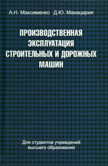 Максименко, Макацария - Производственная эксплуатация строительных и дорожных машин. Учебное пособие Максименко, Макацария - Производственная эксплуатация строительных и дорожных машин. Учебное пособие обложка книги