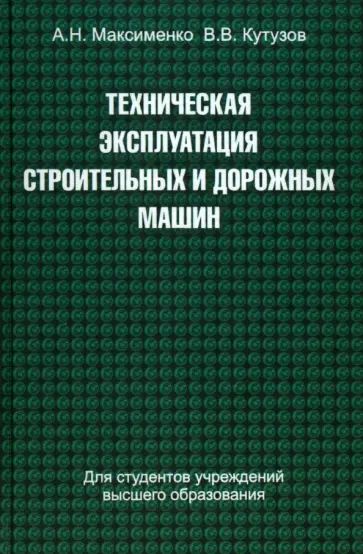 Максименко, Кутузов - Техническая эксплуатация строительных и дорожных машин Максименко, Кутузов - Техническая эксплуатация строительных и дорожных машин обложка книги