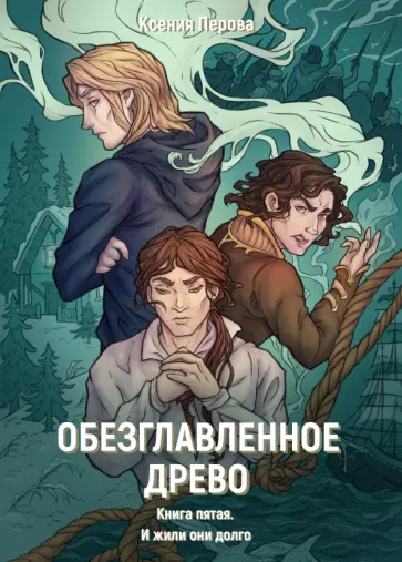 Ксения Перова - Обезглавленное древо. Книга 5. И жили они долго обложка книги