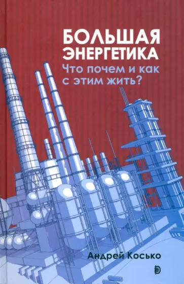 Андрей Косько - Большая энергетика. Что почем и как с этим жить? Андрей Косько - Большая энергетика. Что почем и как с этим жить? обложка книги