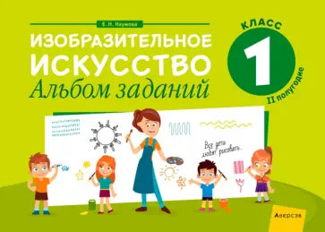Елена Наумова - Изобразительное искусство. 1 класс. Альбом заданий. II полугодие обложка книги