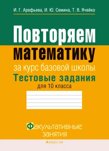 Арефьева, Семина - Математика. 10 класс. Повторяем математику за курс базовой школы. Тестовые задания обложка книги