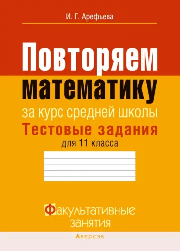 Ирина Арефьева - Математика. 11 класс. Тестовые задания. Повторяем математику за курс средней школы Ирина Арефьева - Математика. 11 класс. Тестовые задания. Повторяем математику за курс средней школы обложка книги