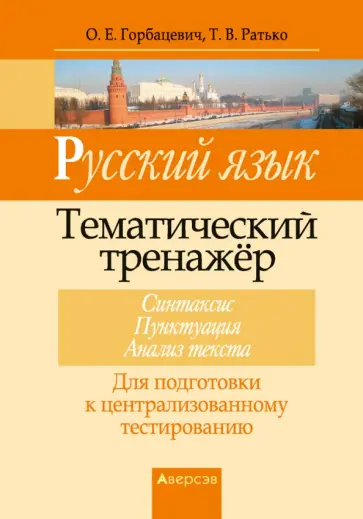 Горбацевич, Ратько - Русский язык. Тематический тренажер. Синтаксис. Пунктуация. Анализ текста. Для подготовки к ЦТ Горбацевич, Ратько - Русский язык. Тематический тренажер. Синтаксис. Пунктуация. Анализ текста. Для подготовки к ЦТ обложка книги