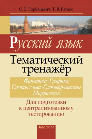 Горбацевич, Ратько - Русский язык. Тематический тренажер. Фонетика. Графика. Состав слова. Словообразование. Морфология Горбацевич, Ратько - Русский язык. Тематический тренажер. Фонетика. Графика. Состав слова. Словообразование. Морфология обложка книги