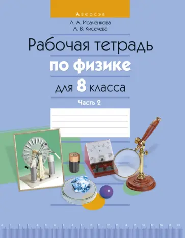 Исаченкова, Киселева - Физика. 8 класс. Рабочая тетрадь. В 2-х частях. Часть 2 Исаченкова, Киселева - Физика. 8 класс. Рабочая тетрадь. В 2-х частях. Часть 2 обложка книги