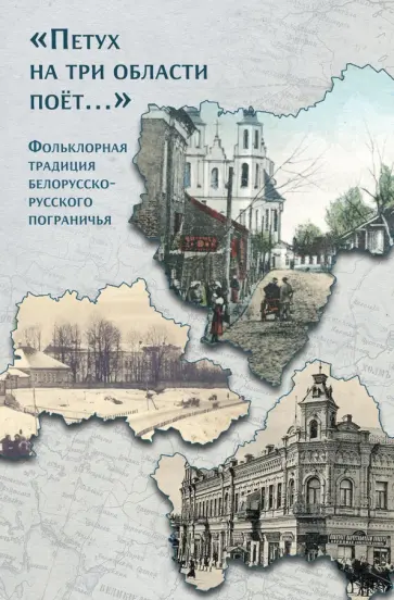 «Петух на три области поёт...» Фольклорная традиция белорусско-русского пограничья «Петух на три области поёт...» Фольклорная традиция белорусско-русского пограничья обложка книги