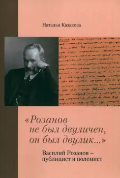 Наталья Казакова - "Розанов не был двуличен, он был двулик..." Василий Розанов - публицист и полемист обложка книги