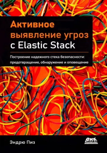 Эндрю Пиз - Активное выявление угроз с Elastic Stack. Построение надежного стека безопасности Эндрю Пиз - Активное выявление угроз с Elastic Stack. Построение надежного стека безопасности обложка книги