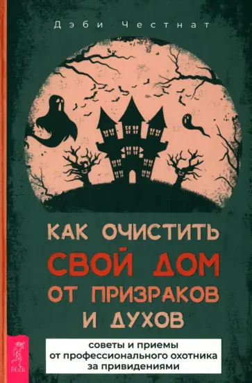 Дэби Честнат - Как очистить свой дом от призраков и духов. Советы и приемы от профессионального охотника Дэби Честнат - Как очистить свой дом от призраков и духов. Советы и приемы от профессионального охотника обложка книги