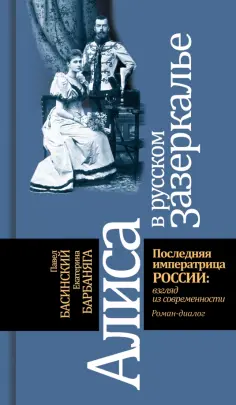 Басинский, Барбаняга - Алиса в русском Зазеркалье. Последняя императрица России. Взгляд из современности обложка книги