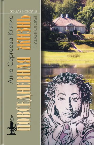 Анна Сергеева-Клятис - Повседневная жизнь Пушкиногорья. Сельцо Михайловское и его обитатели. От Александра Сергеевича Анна Сергеева-Клятис - Повседневная жизнь Пушкиногорья. Сельцо Михайловское и его обитатели. От Александра Сергеевича обложка книги