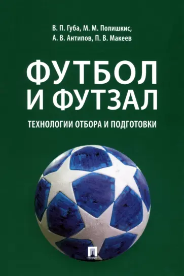 Губа, Антипов - Футбол и футзал. Технологии отбора и подготовки. Монография Губа, Антипов - Футбол и футзал. Технологии отбора и подготовки. Монография обложка книги