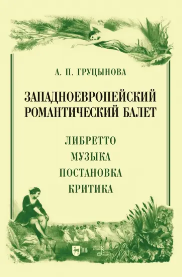 Анна Груцынова - Западноевропейский романтический балет. Либретто, музыка, постановка, критика Анна Груцынова - Западноевропейский романтический балет. Либретто, музыка, постановка, критика обложка книги