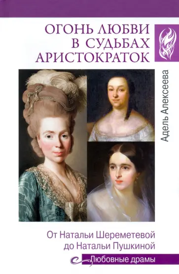 Адель Алексеева - Огонь любви в судьбах аристократок. От Наталии Шереметьевой до Наталии Пушкиной Адель Алексеева - Огонь любви в судьбах аристократок. От Наталии Шереметьевой до Наталии Пушкиной обложка книги