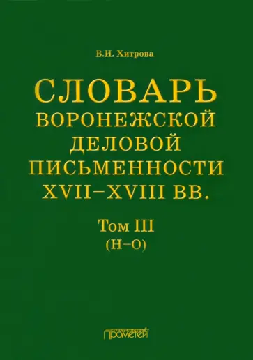 Валентина Хитрова - Словарь воронежской деловой письменности XVII-XVIII вв. Том 3. Н-О Валентина Хитрова - Словарь воронежской деловой письменности XVII-XVIII вв. Том 3. Н-О обложка книги