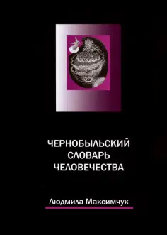 Людмила Максимчук - Чернобыльский словарь человечества обложка книги