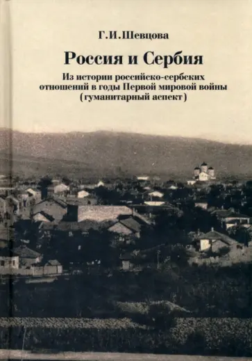 Галина Шевцова - Россия и Сербия. Из истории российско-сербских отношений в годы Первой мировой войны Галина Шевцова - Россия и Сербия. Из истории российско-сербских отношений в годы Первой мировой войны обложка книги