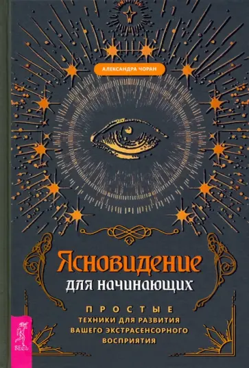 Александра Чоран - Ясновидение для начинающих. Простые техники для развития вашего экстрасенсорного восприятия Александра Чоран - Ясновидение для начинающих. Простые техники для развития вашего экстрасенсорного восприятия обложка книги
