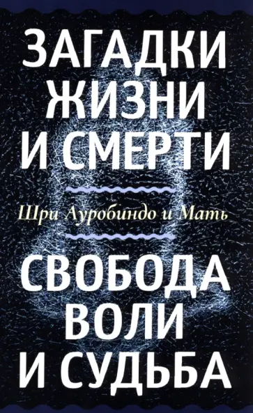 Шри Ауробиндо и Мать - Загадки жизни и смерти. Свобода воли и судьба Шри Ауробиндо и Мать - Загадки жизни и смерти. Свобода воли и судьба обложка книги
