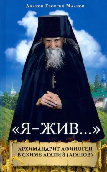 Георгий Малков - «Я - жив…». Архимандрит Афиноген (Агапов) Георгий Малков - «Я - жив…». Архимандрит Афиноген (Агапов) обложка книги