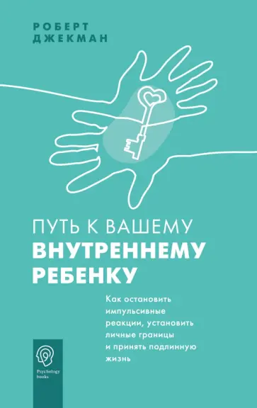 Роберт Джекман - Путь к вашему внутреннему ребенку. Как остановить импульсивные реакции, установить личные границы обложка книги