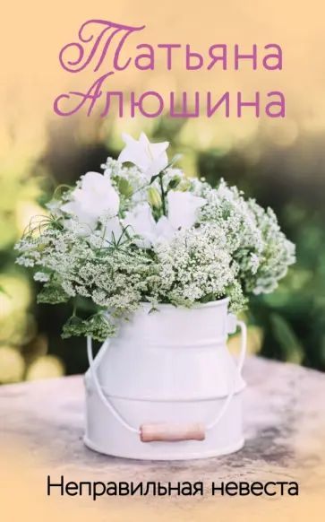 Татьяна Алюшина - Неправильная невеста Татьяна Алюшина - Неправильная невеста обложка книги